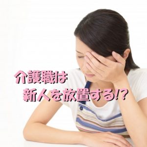 介護職は新人を放置する？！実際にある職場の実態